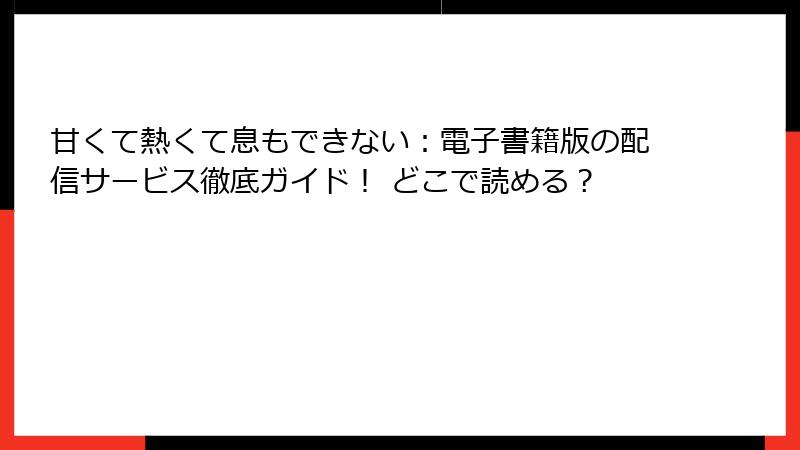 甘くて熱くて息もできない：電子書籍版の配信サービス徹底ガイド！ どこで読める？