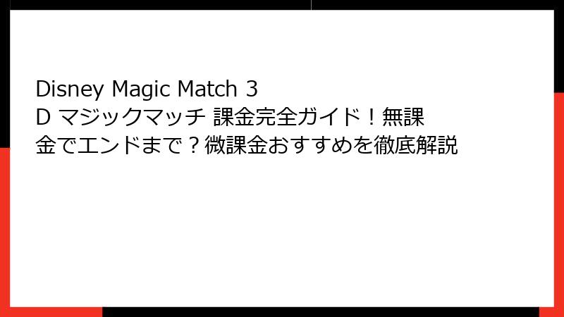 Disney Magic Match 3D マジックマッチ 課金完全ガイド!無課金でエンドまで?微課金おすすめを徹底解説