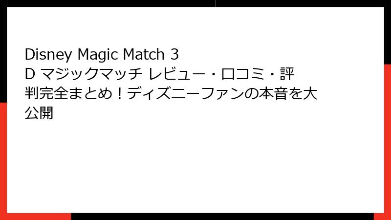 Disney Magic Match 3D マジックマッチ レビュー・口コミ・評判完全まとめ!ディズニーファンの本音を大公開