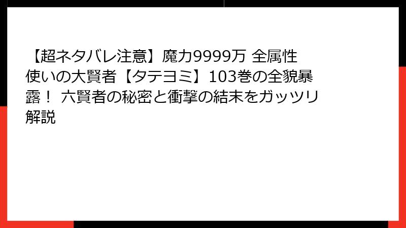 【超ネタバレ注意】魔力9999万 全属性使いの大賢者【タテヨミ】103巻の全貌暴露！ 六賢者の秘密と衝撃の結末をガッツリ解説