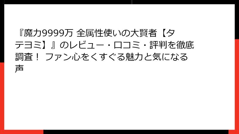 『魔力9999万 全属性使いの大賢者【タテヨミ】』のレビュー・口コミ・評判を徹底調査！ ファン心をくすぐる魅力と気になる声