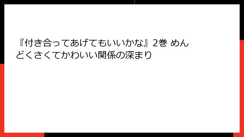 『付き合ってあげてもいいかな』2巻 めんどくさくてかわいい関係の深まり