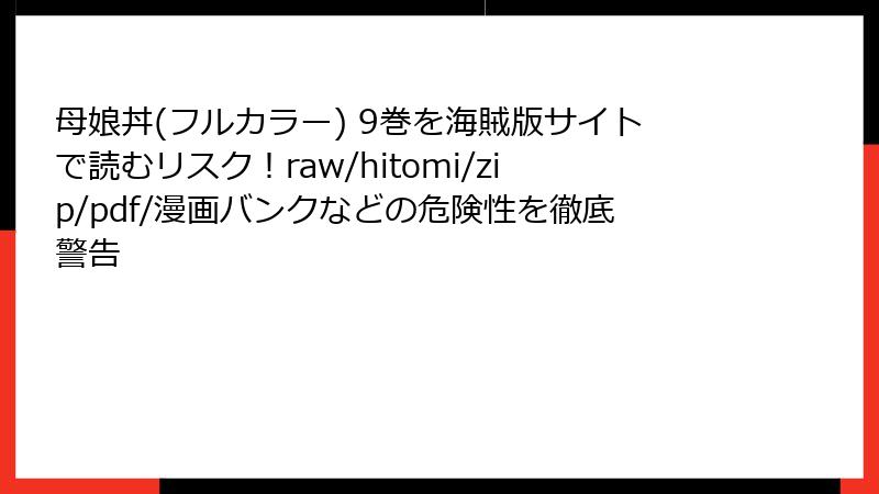 母娘丼(フルカラー) 9巻を海賊版サイトで読むリスク!raw/hitomi/zip/pdf/漫画バンクなどの危険性を徹底警告