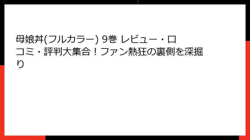 母娘丼(フルカラー) 9巻 レビュー・口コミ・評判大集合!ファン熱狂の裏側を深掘り