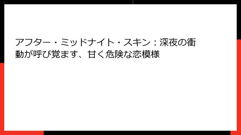 アフター・ミッドナイト・スキン:深夜の衝動が呼び覚ます、甘く危険な恋模様