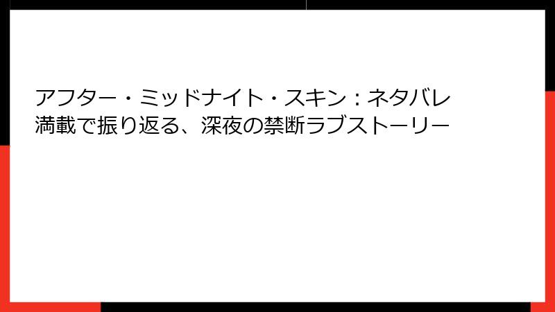 アフター・ミッドナイト・スキン:ネタバレ満載で振り返る、深夜の禁断ラブストーリー