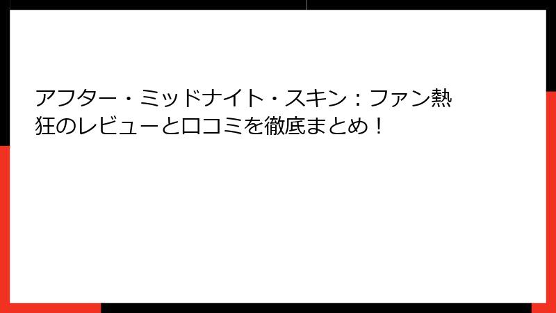 アフター・ミッドナイト・スキン:ファン熱狂のレビューと口コミを徹底まとめ!