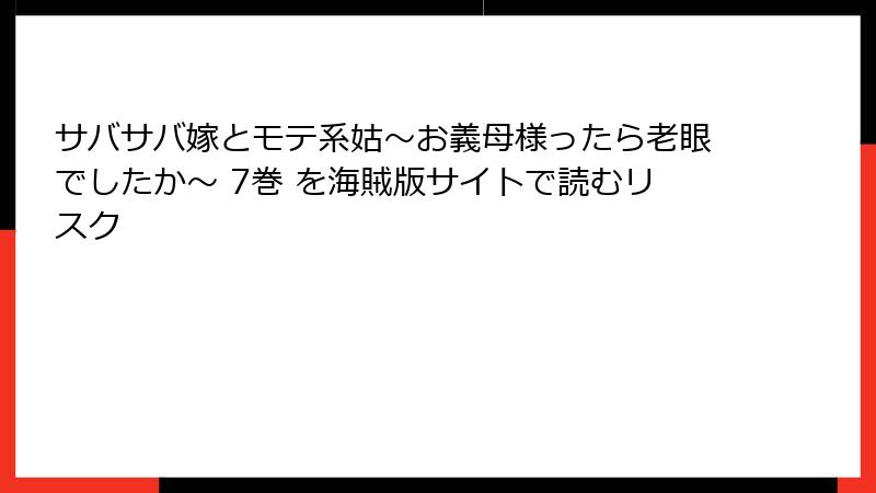 サバサバ嫁とモテ系姑~お義母様ったら老眼でしたか~ 7巻 を海賊版サイトで読むリスク