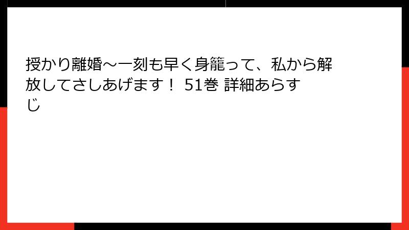 授かり離婚～一刻も早く身籠って、私から解放してさしあげます！ 51巻 詳細あらすじ