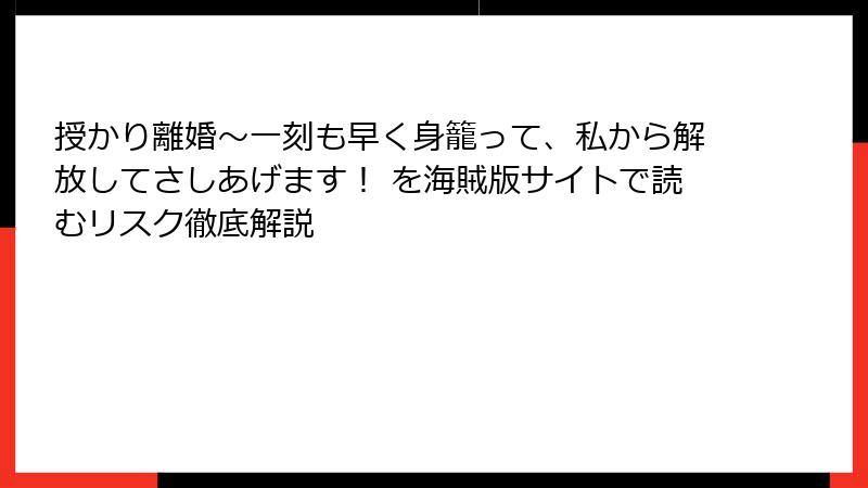 授かり離婚～一刻も早く身籠って、私から解放してさしあげます！ を海賊版サイトで読むリスク徹底解説