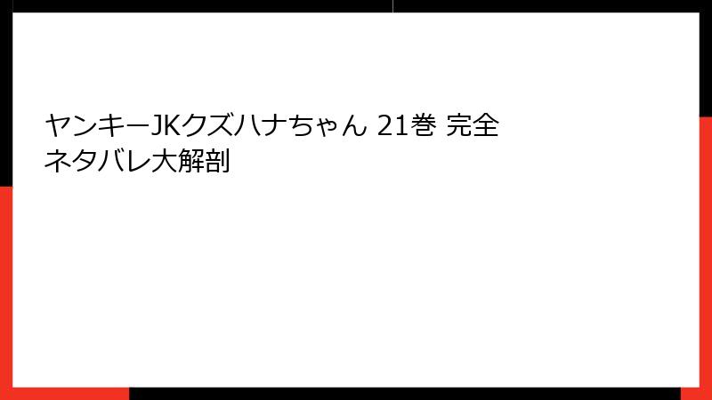 ヤンキーJKクズハナちゃん 21巻 完全ネタバレ大解剖