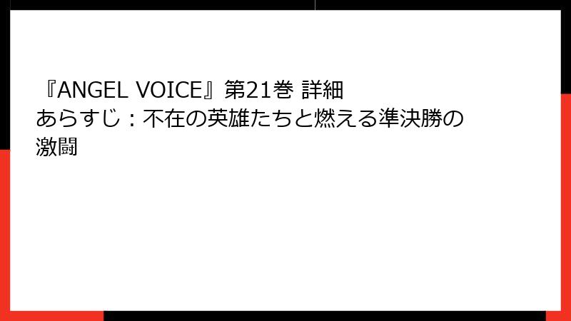 『ANGEL VOICE』第21巻 詳細あらすじ:不在の英雄たちと燃える準決勝の激闘