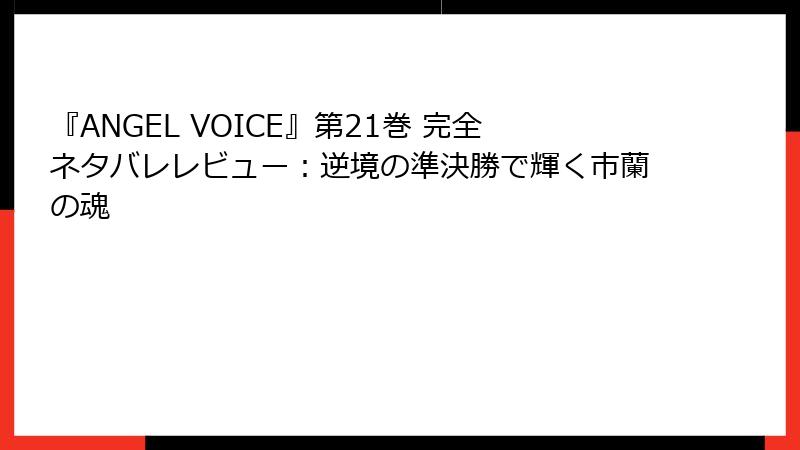 『ANGEL VOICE』第21巻 完全ネタバレレビュー:逆境の準決勝で輝く市蘭の魂