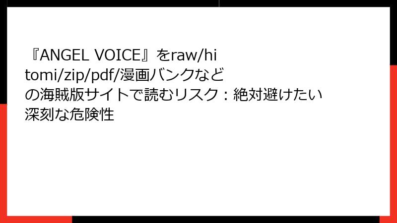 『ANGEL VOICE』をraw/hitomi/zip/pdf/漫画バンクなどの海賊版サイトで読むリスク:絶対避けたい深刻な危険性