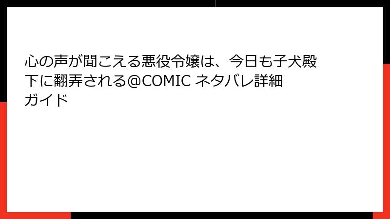 心の声が聞こえる悪役令嬢は、今日も子犬殿下に翻弄される@COMIC ネタバレ詳細ガイド