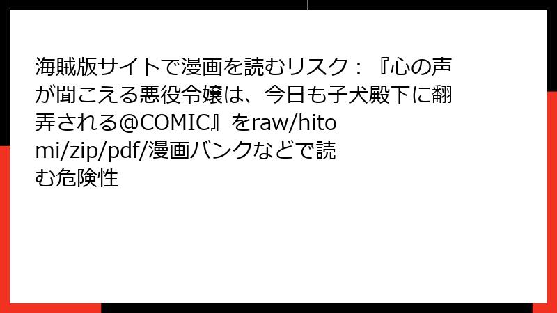 海賊版サイトで漫画を読むリスク：『心の声が聞こえる悪役令嬢は、今日も子犬殿下に翻弄される@COMIC』をraw/hitomi/zip/pdf/漫画バンクなどで読む危険性