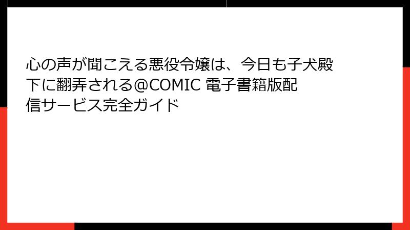 心の声が聞こえる悪役令嬢は、今日も子犬殿下に翻弄される@COMIC 電子書籍版配信サービス完全ガイド