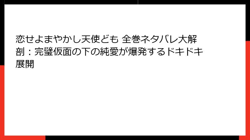 恋せよまやかし天使ども 全巻ネタバレ大解剖：完璧仮面の下の純愛が爆発するドキドキ展開