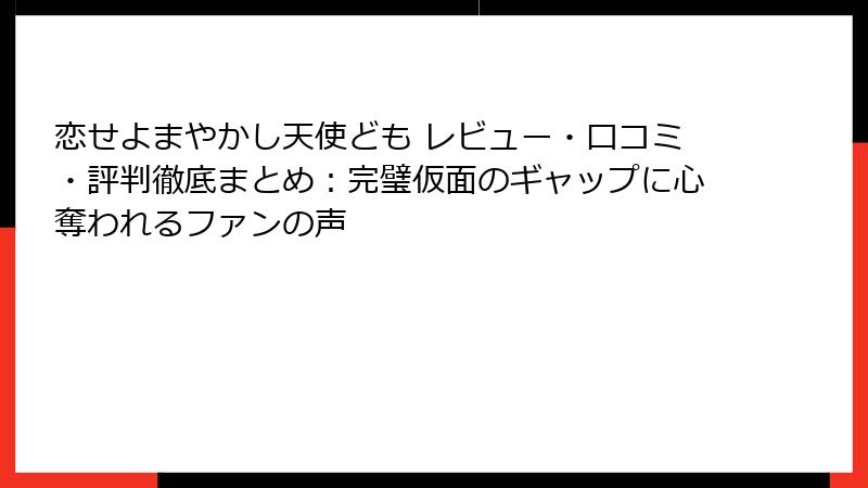 恋せよまやかし天使ども レビュー・口コミ・評判徹底まとめ：完璧仮面のギャップに心奪われるファンの声