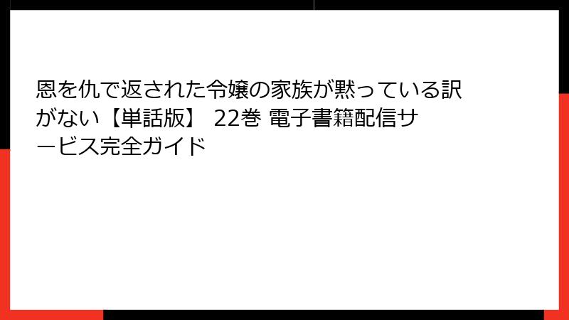 恩を仇で返された令嬢の家族が黙っている訳がない【単話版】 22巻 電子書籍配信サービス完全ガイド
