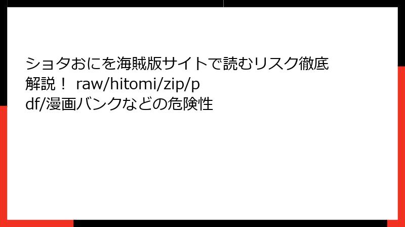 ショタおにを海賊版サイトで読むリスク徹底解説！ raw/hitomi/zip/pdf/漫画バンクなどの危険性