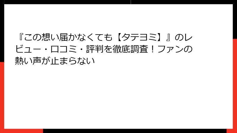 『この想い届かなくても【タテヨミ】』のレビュー・口コミ・評判を徹底調査！ファンの熱い声が止まらない