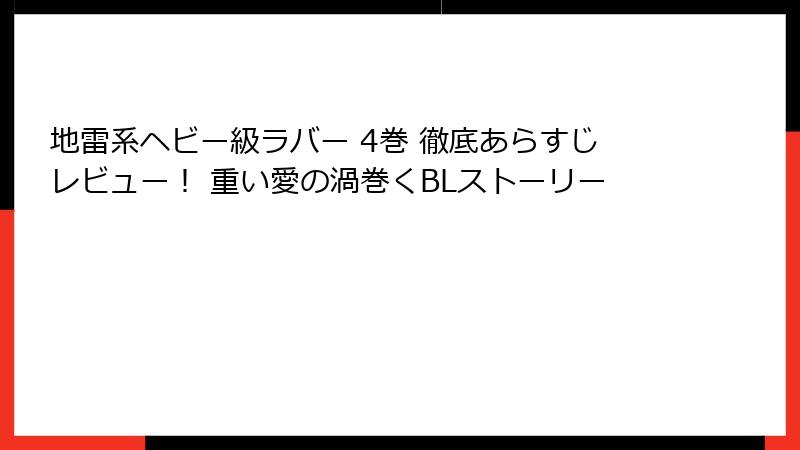 地雷系ヘビー級ラバー 4巻 徹底あらすじレビュー！ 重い愛の渦巻くBLストーリー