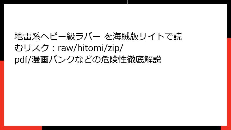 地雷系ヘビー級ラバー を海賊版サイトで読むリスク：raw/hitomi/zip/pdf/漫画バンクなどの危険性徹底解説