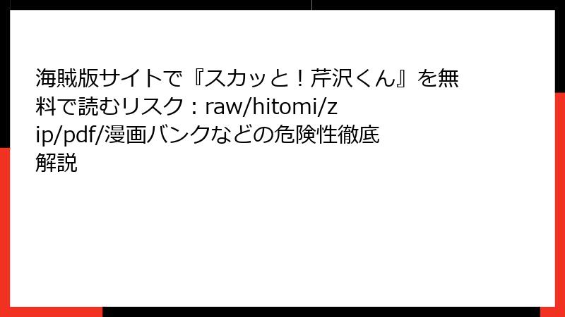 海賊版サイトで『スカッと！芹沢くん』を無料で読むリスク：raw/hitomi/zip/pdf/漫画バンクなどの危険性徹底解説