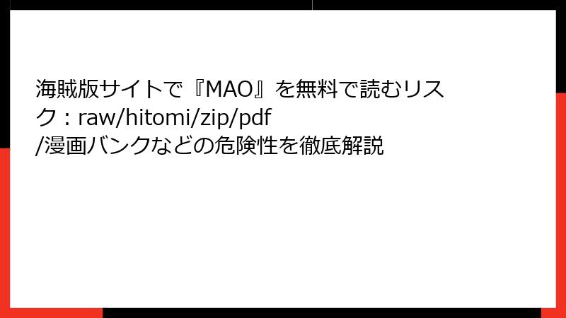 海賊版サイトで『MAO』を無料で読むリスク:raw/hitomi/zip/pdf/漫画バンクなどの危険性を徹底解説