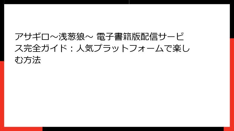 アサギロ~浅葱狼~ 電子書籍版配信サービス完全ガイド:人気プラットフォームで楽しむ方法
