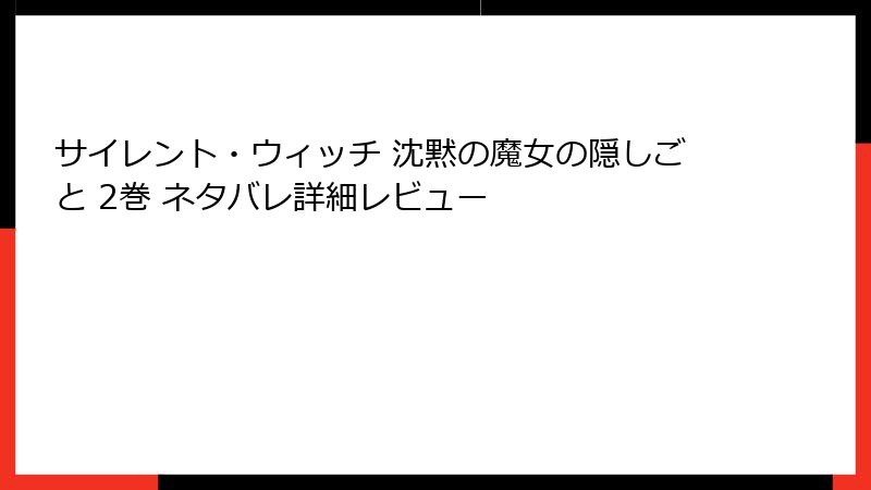 サイレント・ウィッチ 沈黙の魔女の隠しごと 2巻 ネタバレ詳細レビュー