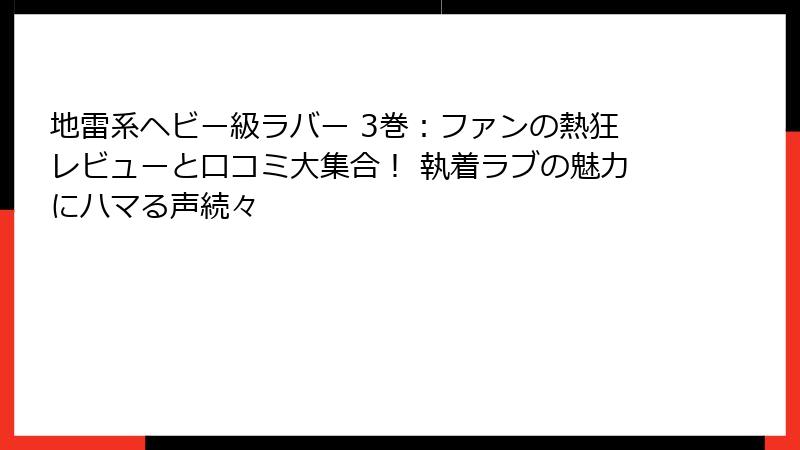 地雷系ヘビー級ラバー 3巻：ファンの熱狂レビューと口コミ大集合！ 執着ラブの魅力にハマる声続々