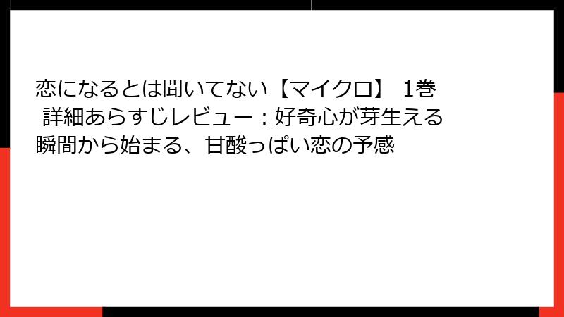 恋になるとは聞いてない【マイクロ】 1巻 詳細あらすじレビュー：好奇心が芽生える瞬間から始まる、甘酸っぱい恋の予感