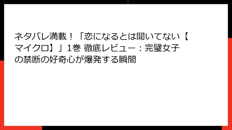 ネタバレ満載！「恋になるとは聞いてない【マイクロ】」1巻 徹底レビュー：完璧女子の禁断の好奇心が爆発する瞬間