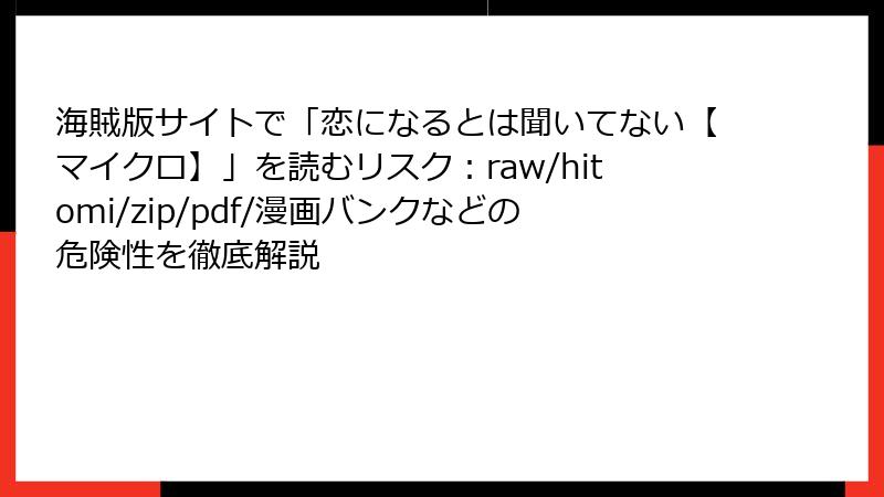 海賊版サイトで「恋になるとは聞いてない【マイクロ】」を読むリスク：raw/hitomi/zip/pdf/漫画バンクなどの危険性を徹底解説
