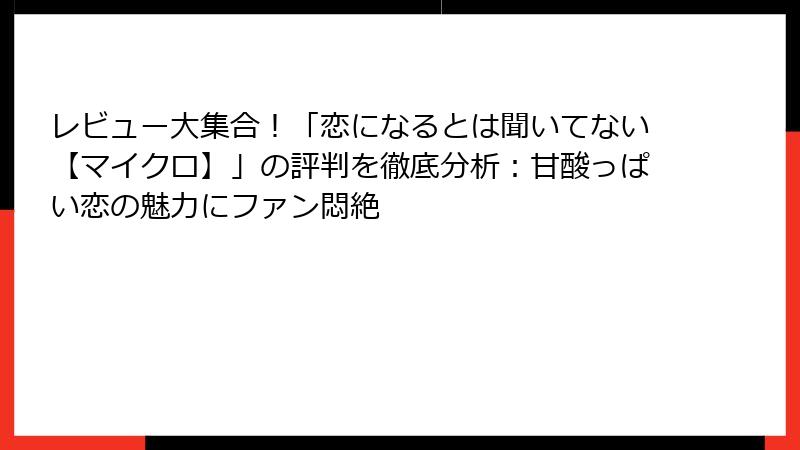 レビュー大集合！「恋になるとは聞いてない【マイクロ】」の評判を徹底分析：甘酸っぱい恋の魅力にファン悶絶