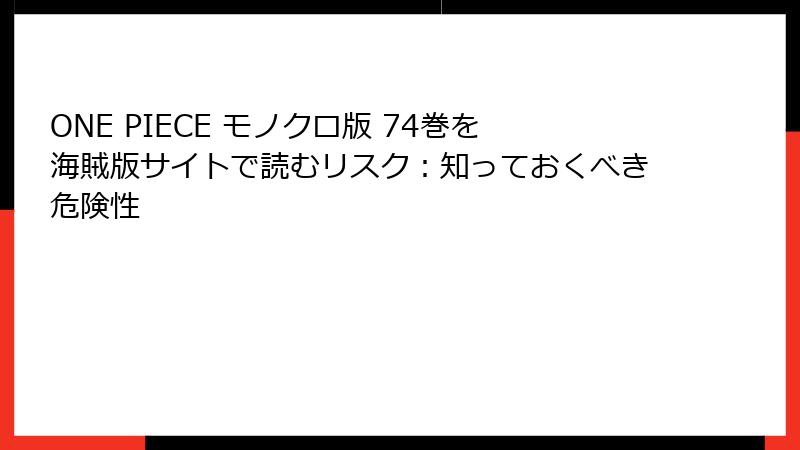ONE PIECE モノクロ版 74巻を海賊版サイトで読むリスク：知っておくべき危険性