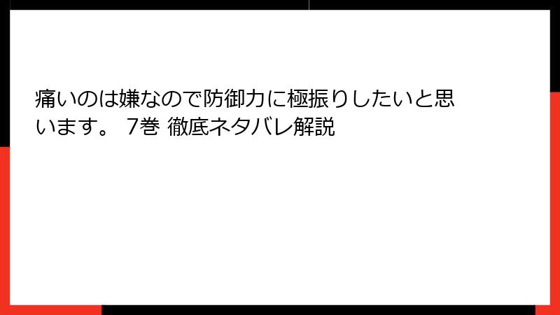 痛いのは嫌なので防御力に極振りしたいと思います。 7巻 徹底ネタバレ解説