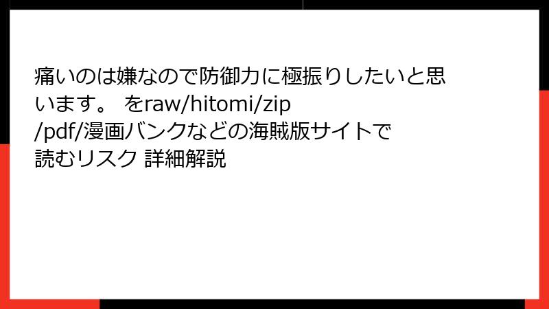 痛いのは嫌なので防御力に極振りしたいと思います。 をraw/hitomi/zip/pdf/漫画バンクなどの海賊版サイトで読むリスク 詳細解説