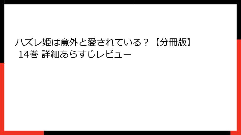 ハズレ姫は意外と愛されている？【分冊版】 14巻 詳細あらすじレビュー