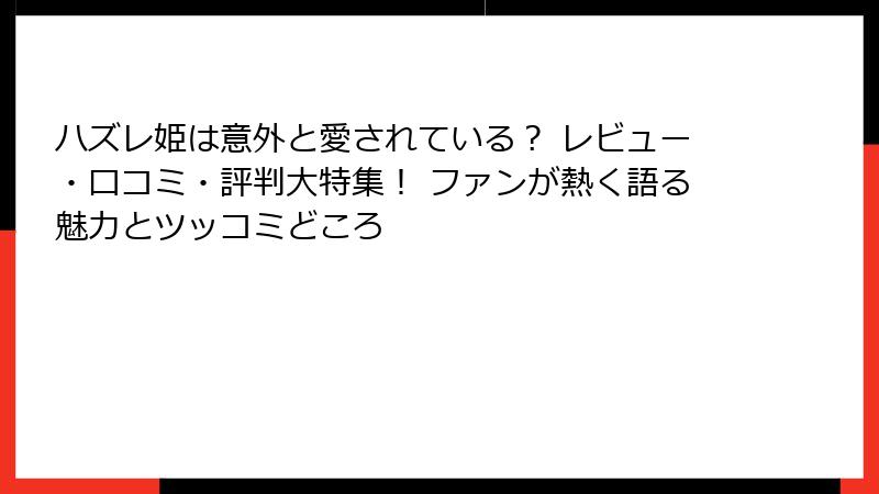 ハズレ姫は意外と愛されている？ レビュー・口コミ・評判大特集！ ファンが熱く語る魅力とツッコミどころ