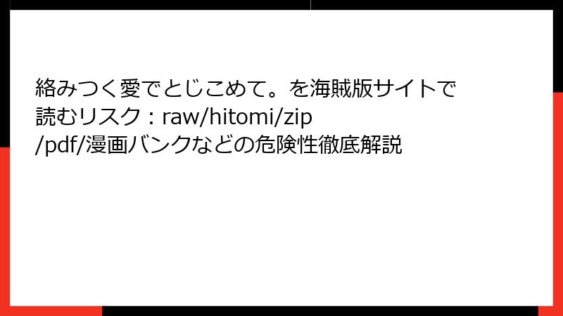 絡みつく愛でとじこめて。を海賊版サイトで読むリスク：raw/hitomi/zip/pdf/漫画バンクなどの危険性徹底解説
