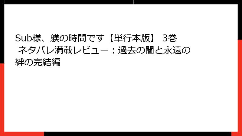 Sub様、躾の時間です【単行本版】 3巻 ネタバレ満載レビュー：過去の闇と永遠の絆の完結編
