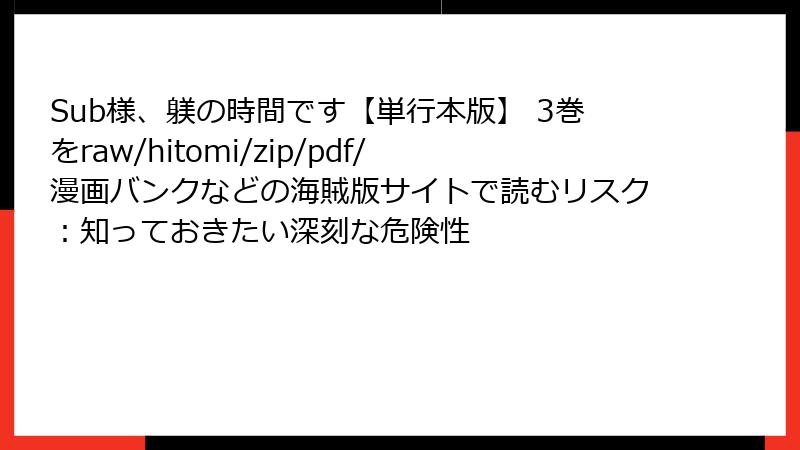 Sub様、躾の時間です【単行本版】 3巻をraw/hitomi/zip/pdf/漫画バンクなどの海賊版サイトで読むリスク：知っておきたい深刻な危険性