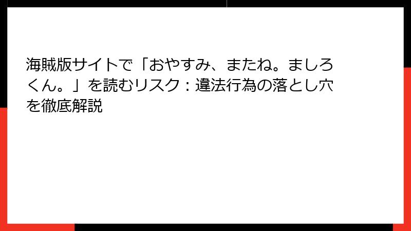 海賊版サイトで「おやすみ、またね。ましろくん。」を読むリスク：違法行為の落とし穴を徹底解説