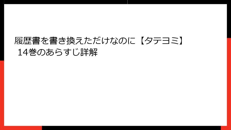 履歴書を書き換えただけなのに【タテヨミ】 14巻のあらすじ詳解
