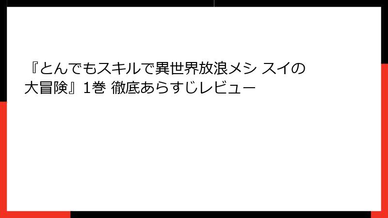 『とんでもスキルで異世界放浪メシ スイの大冒険』1巻 徹底あらすじレビュー