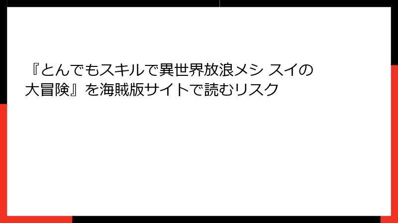 『とんでもスキルで異世界放浪メシ スイの大冒険』を海賊版サイトで読むリスク