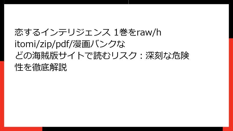 恋するインテリジェンス 1巻をraw/hitomi/zip/pdf/漫画バンクなどの海賊版サイトで読むリスク：深刻な危険性を徹底解説